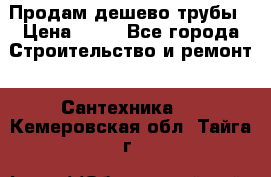 Продам дешево трубы › Цена ­ 20 - Все города Строительство и ремонт » Сантехника   . Кемеровская обл.,Тайга г.